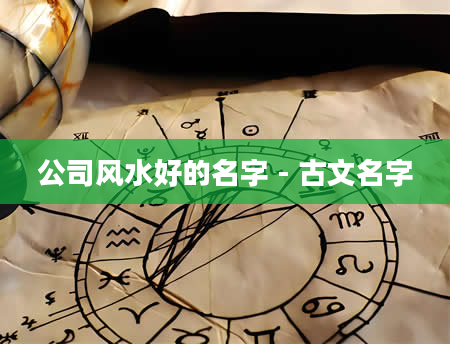 公司风水好的名字 - 古文名字