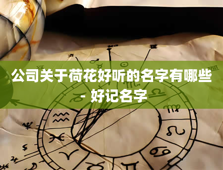 公司关于荷花好听的名字有哪些 - 好记名字