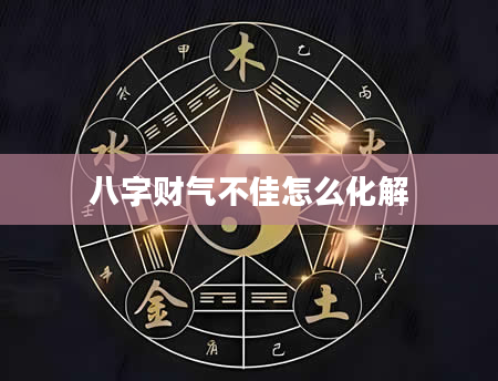 八字财气不佳怎么化解