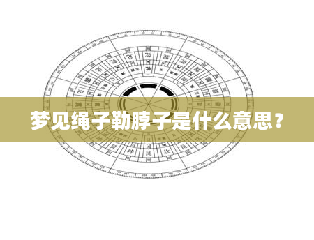 梦见绳子勒脖子是什么意思？