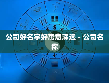 公司好名字好寓意深远 - 公司名称