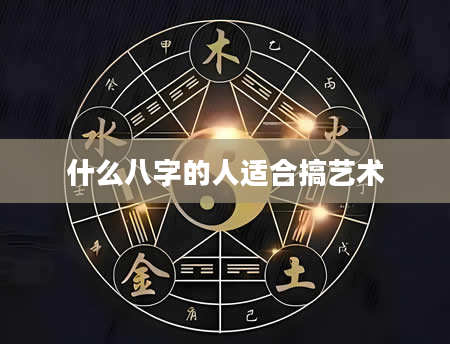什么八字的人适合搞艺术