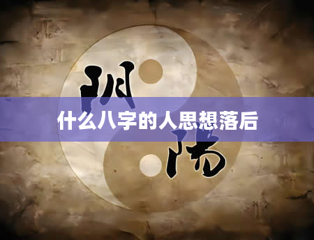 什么八字的人思想落后