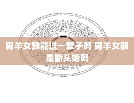 男羊女猴能过一辈子吗 男羊女猴是断头婚吗