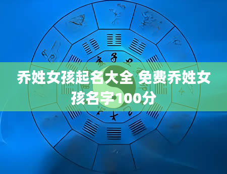 乔姓女孩起名大全 免费乔姓女孩名字100分