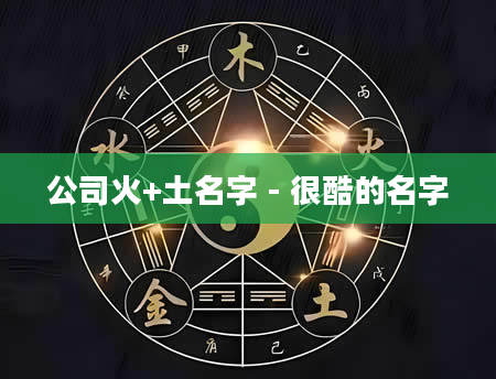 公司火+土名字 - 很酷的名字