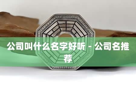 公司叫什么名字好听 - 公司名推荐