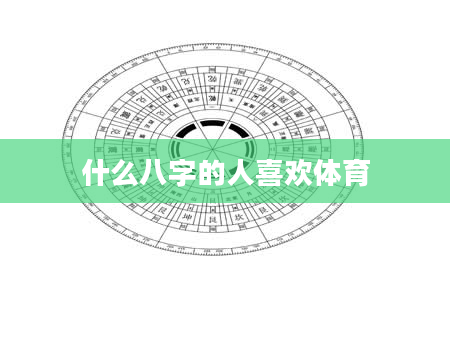 什么八字的人喜欢体育