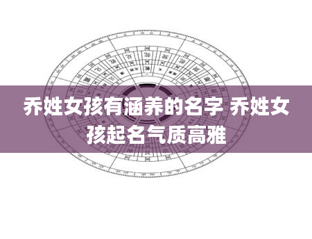 乔姓女孩有涵养的名字 乔姓女孩起名气质高雅