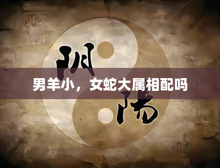 男羊小，女蛇大属相配吗