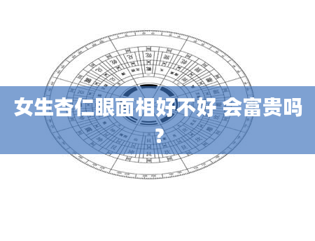 女生杏仁眼面相好不好 会富贵吗？