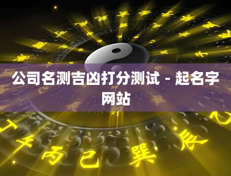 公司名测吉凶打分测试 - 起名字网站