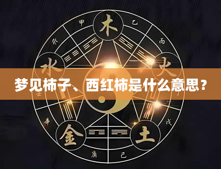 梦见柿子、西红柿是什么意思？