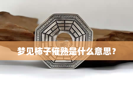 梦见柿子催熟是什么意思？