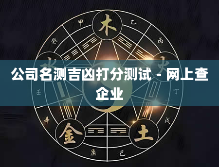 公司名测吉凶打分测试 - 网上查企业