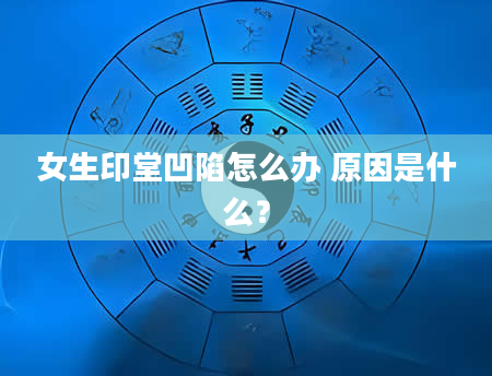 女生印堂凹陷怎么办 原因是什么？