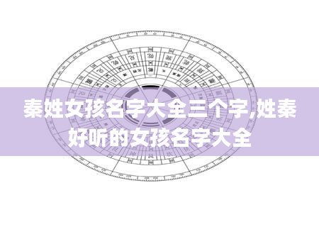 秦姓女孩名字大全三个字,姓秦好听的女孩名字大全