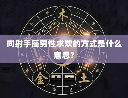 向射手座男性求欢的方式是什么意思？