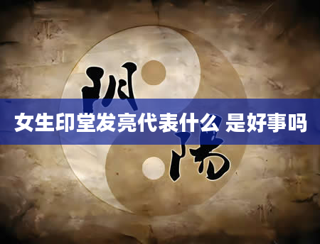 女生印堂发亮代表什么 是好事吗