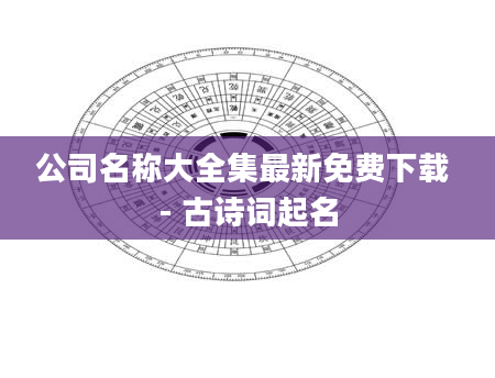 公司名称大全集最新免费下载 - 古诗词起名