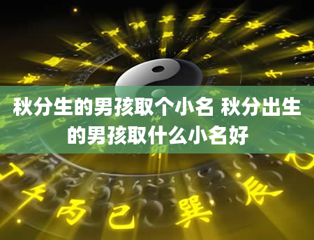 秋分生的男孩取个小名 秋分出生的男孩取什么小名好