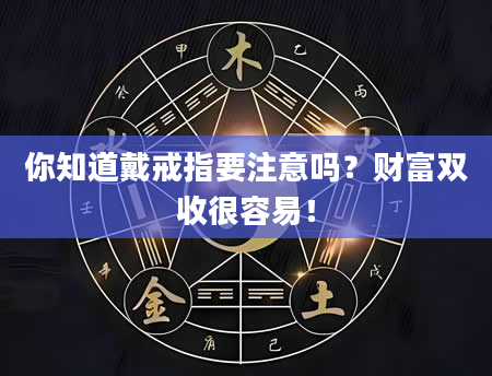 你知道戴戒指要注意吗？财富双收很容易！