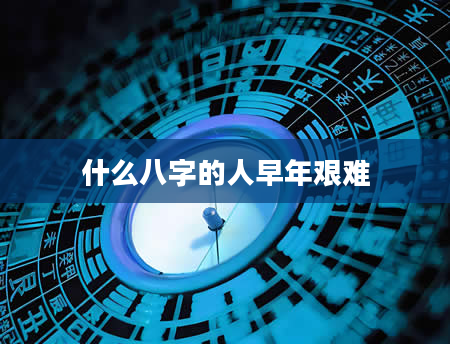 什么八字的人早年艰难