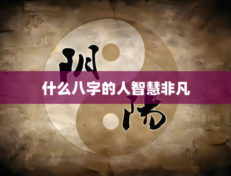 什么八字的人智慧非凡