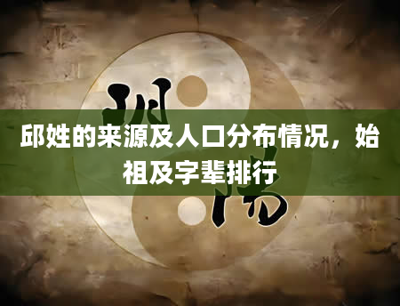 邱姓的来源及人口分布情况，始祖及字辈排行