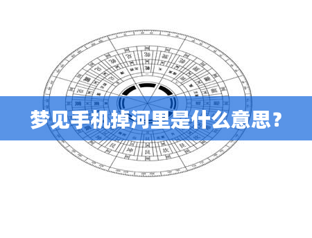 梦见手机掉河里是什么意思？