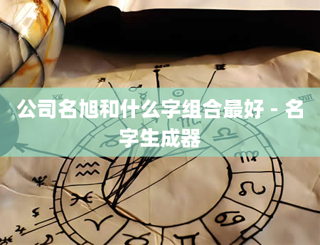 公司名旭和什么字组合最好 - 名字生成器