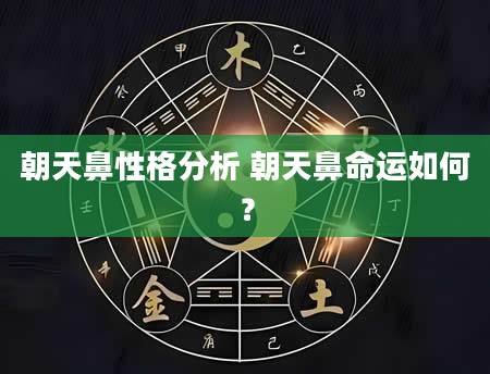 朝天鼻性格分析 朝天鼻命运如何？