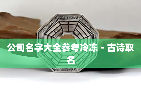 公司名字大全参考冷冻 - 古诗取名