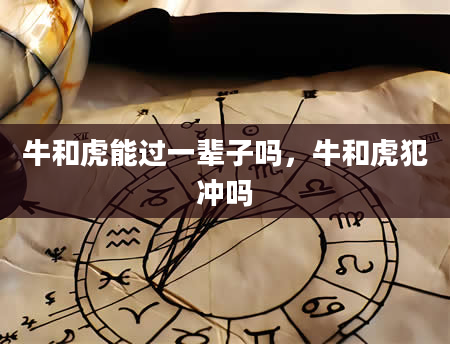 牛和虎能过一辈子吗，牛和虎犯冲吗