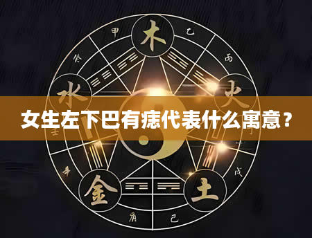 女生左下巴有痣代表什么寓意？