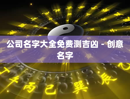 公司名字大全免费测吉凶 - 创意名字