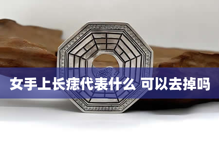 女手上长痣代表什么 可以去掉吗