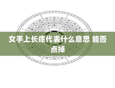 女手上长痣代表什么意思 能否点掉