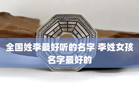 全国姓李最好听的名字 李姓女孩名字最好的