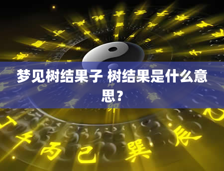 梦见树结果子 树结果是什么意思？