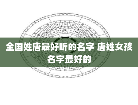 全国姓唐最好听的名字 唐姓女孩名字最好的