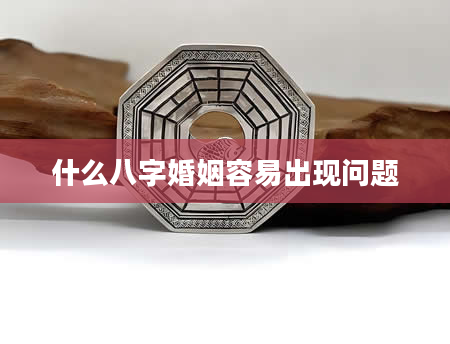什么八字婚姻容易出现问题