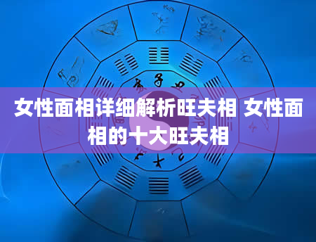 女性面相详细解析旺夫相 女性面相的十大旺夫相