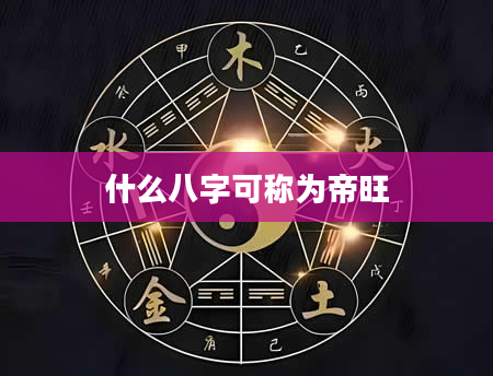 什么八字可称为帝旺