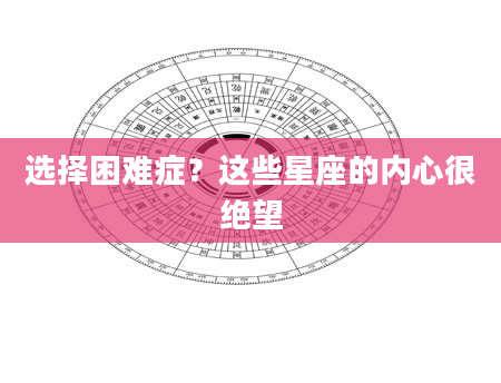 选择困难症？这些星座的内心很绝望
