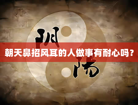 朝天鼻招风耳的人做事有耐心吗？