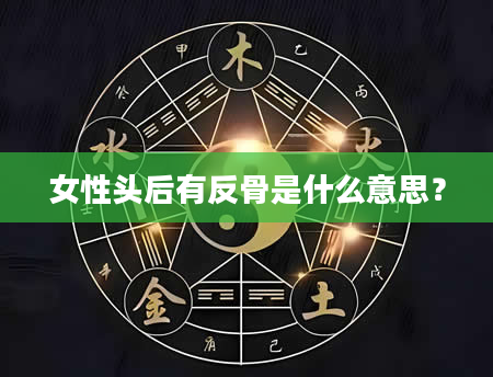 女性头后有反骨是什么意思？