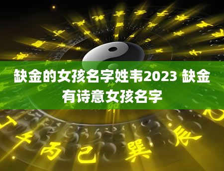 缺金的女孩名字姓韦2023 缺金有诗意女孩名字