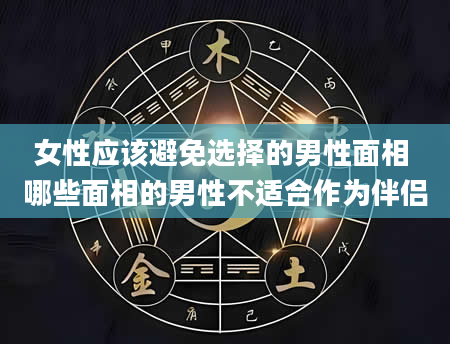 女性应该避免选择的男性面相 哪些面相的男性不适合作为伴侣