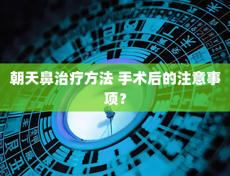 朝天鼻治疗方法 手术后的注意事项？